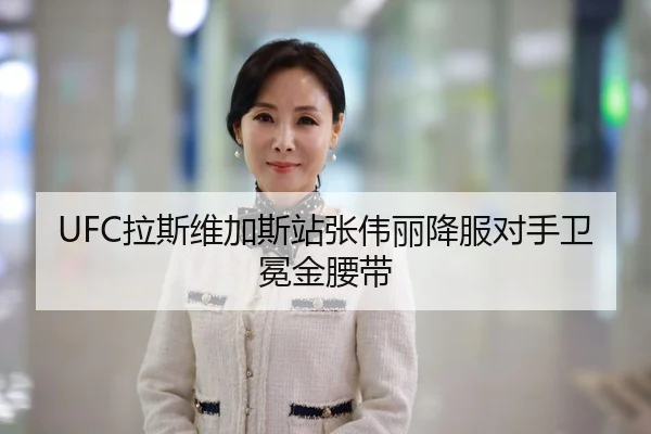 UFC拉斯维加斯站张伟丽降服对手卫冕金腰带