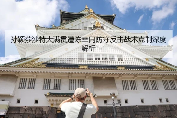 孙颖莎沙特大满贯遭陈幸同防守反击战术克制深度解析