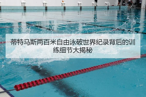 蒂特马斯两百米自由泳破世界纪录背后的训练细节大揭秘