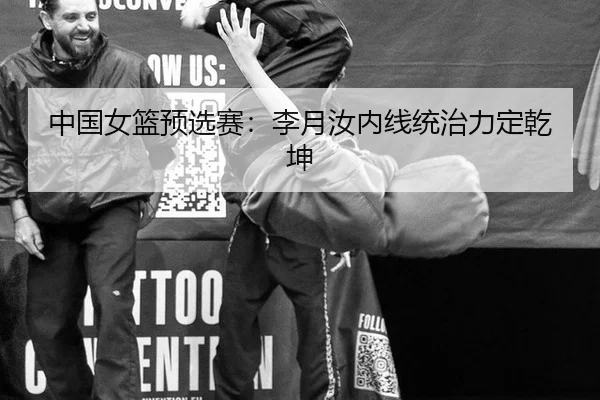 中国女篮预选赛：李月汝内线统治力定乾坤