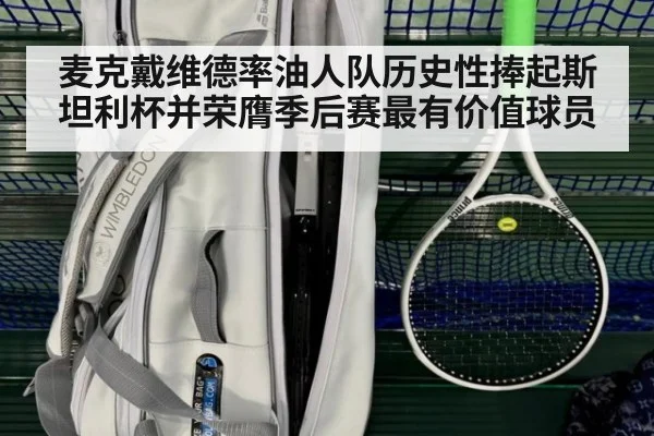 麦克戴维德率油人队历史性捧起斯坦利杯并荣膺季后赛最有价值球员