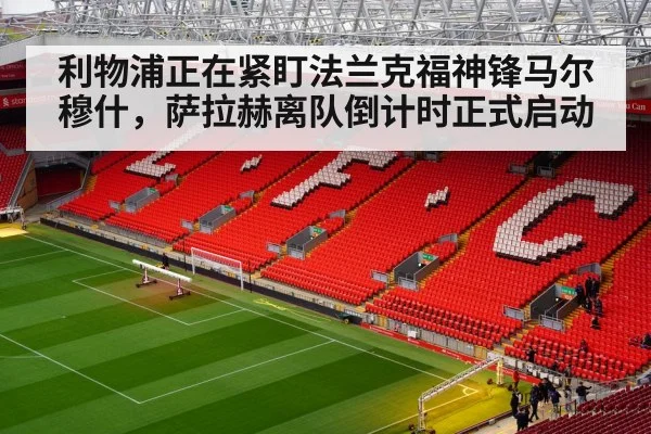 利物浦正在紧盯法兰克福神锋马尔穆什，萨拉赫离队倒计时正式启动